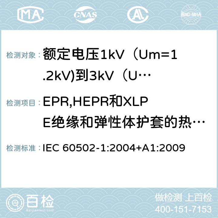 EPR,HEPR和XLPE绝缘和弹性体护套的热延伸试验 额定电压1kV（Um=1.2kV)到35kV（Um=40.5kV)挤包绝缘电力电缆及附件 第1部分：额定电压1kV（Um=1.2kV)到3kV（Um=3.6kV)电缆 IEC 60502-1:2004+A1:2009 18.11