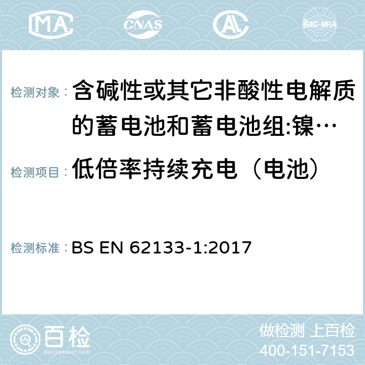 低倍率持续充电（电池） 含碱性或其它非酸性电解质的蓄电池和蓄电池组 用于便携式设备的便携式密封蓄电池和蓄电池组的安全要求 第1部分:镍系统 BS EN 62133-1:2017 7.2.1