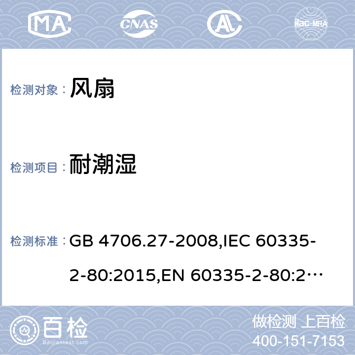 耐潮濕 家用和類似用途電器的安全 風(fēng)扇的特殊要求 GB 4706.27-2008,
IEC 60335-2-80:2015,
EN 60335-2-80:2003 + A1:2004 + A2:2009,
AS/NZS 60335.2.80:2016 + A1:2020,
BS EN 60335-2-80:2003 + A2:2009 15