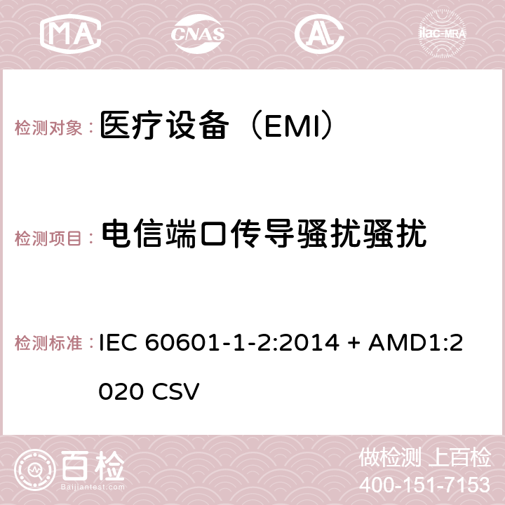 电信端口传导骚扰骚扰 医用电气设备第1-2部分：安全通用要求 并列标准：电磁兼容 要求和试验 IEC 60601-1-2:2014 + AMD1:2020 CSV
 7
