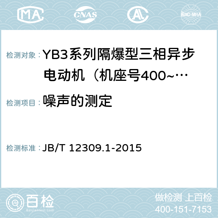 噪声的测定 隔爆型三相异步电动机技术条件 第1部分：YB3系列隔爆型三相异步电动机（机座号400~500） JB/T 12309.1-2015 4.19/5.6