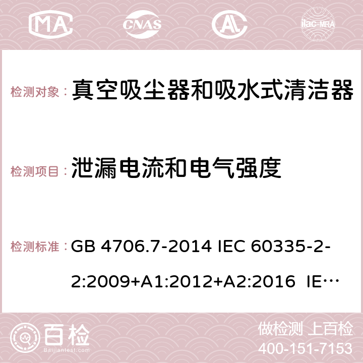 泄漏电流和电气强度 家用和类似用途电器的安全 真空吸尘器和吸水式清洁器具的特殊要求 GB 4706.7-2014 IEC 60335-2-2:2009+A1:2012+A2:2016 IEC 60335-2-2:2019 EN 60335-2-2:2010+A11:2012+A1:2013 BS EN 60335-2-2:2010+A11:2012+A1:2013 16