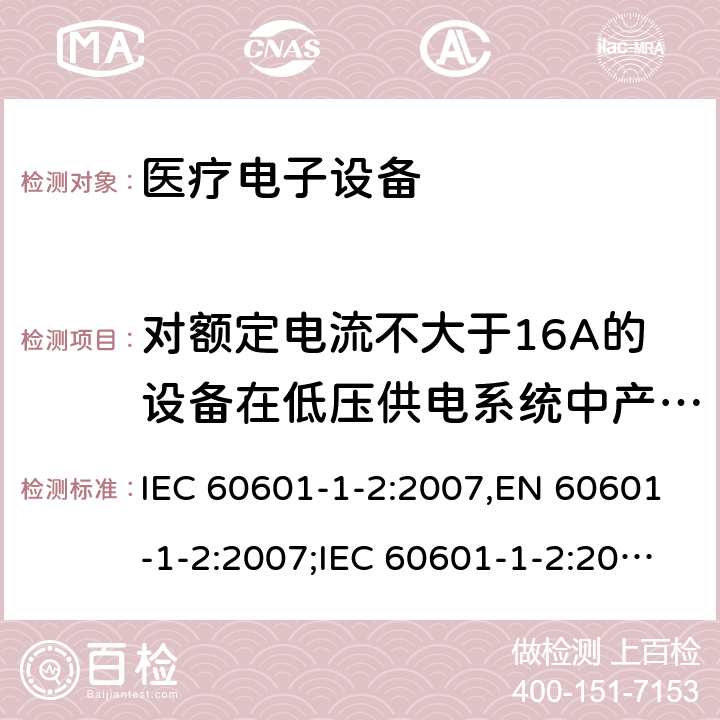 对额定电流不大于16A的设备在低压供电系统中产生的电压波动和闪烁 医疗电子设备-安全通用要求并行标准 电磁兼容试验要求与测试 IEC 60601-1-2:2007,EN 60601-1-2:2007;IEC 60601-1-2:2014,EN 60601-1-2:2015 6.1(7)