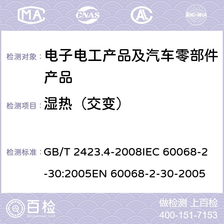 湿热（交变） 电工电子产品基本环境试验 第2部分：试验方法 试验Db：交变湿热试验方法 （12h＋12h循环） GB/T 2423.4-2008IEC 60068-2-30:2005EN 60068-2-30-2005