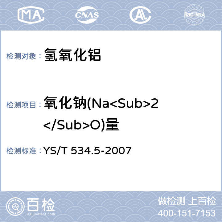 氧化钠(Na<Sub>2</Sub>O)量 YS/T 534.5-2007 氢氧化铝化学分析方法 第5部分:氧化钠含量的测定