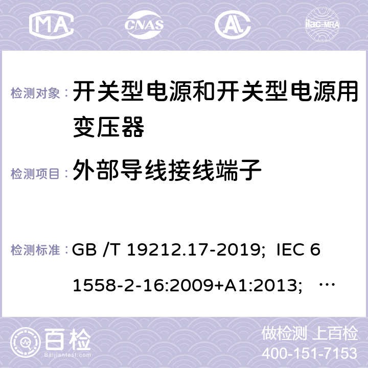 外部導線接線端子 開關型電源和開關型電源用變壓器 GB /T 19212.17-2019; IEC 61558-2-16:2009+A1:2013; EN 61558-2-16:2009+A1:2013; AS/NZS 61558.2.16:2010+A1:2010+A2:2012+A3:2014; BS EN 61558-2-16: 2009+A1:2013 23