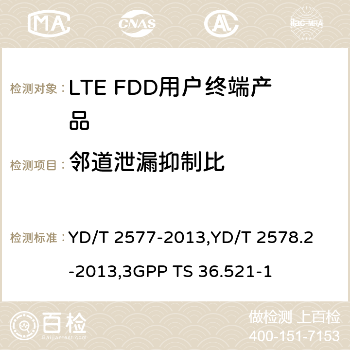 邻道泄漏抑制比 《LTE FDD数字蜂窝移动通信网终端设备技术要求(第一阶段) 》,《LTE FDD数字蜂窝移动通信网终端设备测试方法(第一阶段)第2部分:无线射频性能测试》,《3GPP技术规范组无线电接入网改进型通用地面无线电接入（E-UTRA）用户设备（UE）一致性规范 无线电传输和接收 第1部分：一致性测试》 YD/T 2577-2013,
YD/T 2578.2-2013,
3GPP TS 36.521-1 8.2.5.3.4,5.5.2.3,6.6.2.3