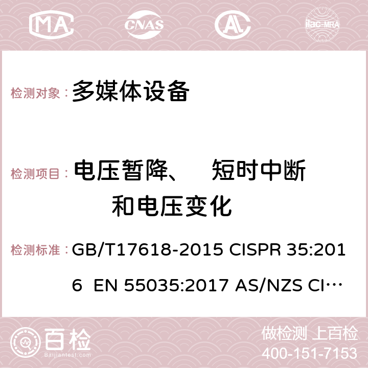 电压暂降、   短时中断      和电压变化 多媒体设备抗扰度限值和测量方法 GB/T17618-2015 CISPR 35:2016 EN 55035:2017 AS/NZS CISPR 24:2013+A1:2017 AS/NZS CISPR 35:2015 EN 55035:2017/A11:2020 4.2.6