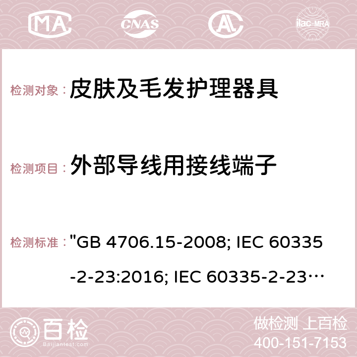 外部導線用接線端子 家用和類似用途電器的安全 皮膚及毛發護理器具的特殊要求 "GB 4706.15-2008; IEC 60335-2-23:2016; IEC 60335-2-23:2016+A1:2019; EN 60335-2-23:2003+A1:2008+A11:2010+A2:2015; AS/NZS 60335-2-23:2012+A1:2015; AS/NZS 60335-2-23:2017; BS EN 60335-2-23:2003+A2:2015" 26