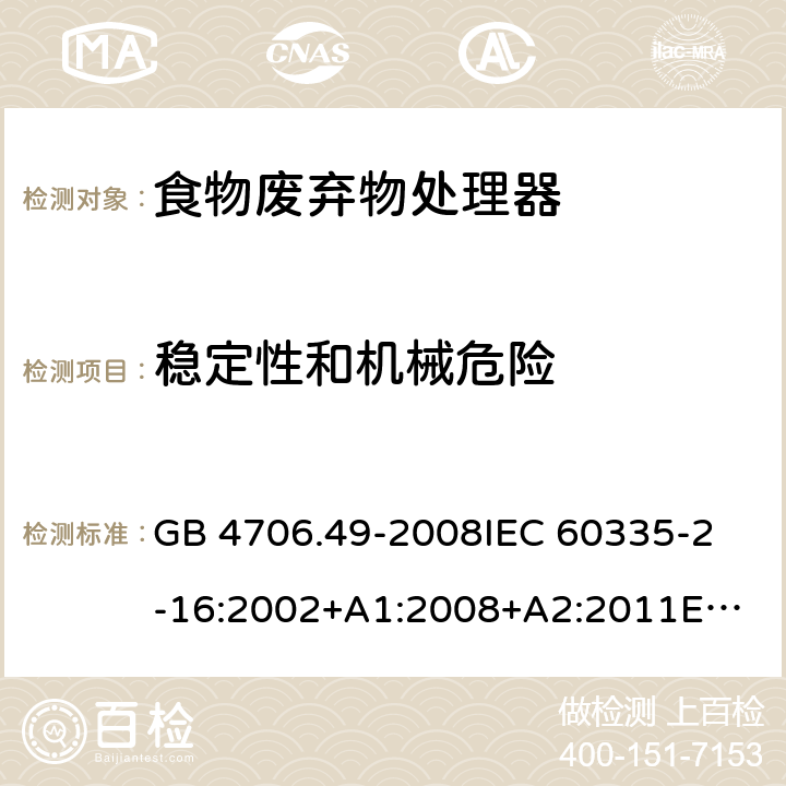 稳定性和机械危险 家用和类似用途电器的安全 食物废弃物处理器的特殊要求的特殊要求 GB 4706.49-2008
IEC 60335-2-16:2002+A1:2008+A2:2011
EN 60335-2-16:2003+A1:2008+A2:2012+A11:2018AS/NZS 60335.2.16:2012 20