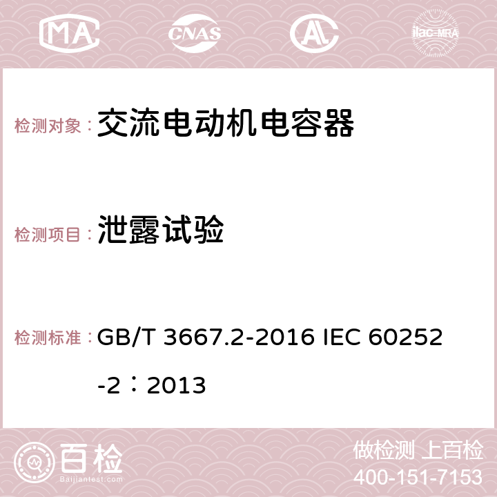 泄露试验 交流电动机电容器 第2部分:电动机起动电容器 GB/T 3667.2-2016 
IEC 60252-2：2013 5.1.12、6.1.11