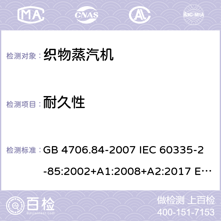 耐久性 家用和类似用途电器的安全 第2部分：织物蒸汽机的特殊要求 GB 4706.84-2007 IEC 60335-2-85:2002+A1:2008+A2:2017 EN 60335-2-85:2003+A2:2020 BS EN 60335-2-85:2003+A11:2018 AS/NZS 60335.2.85:2018 18