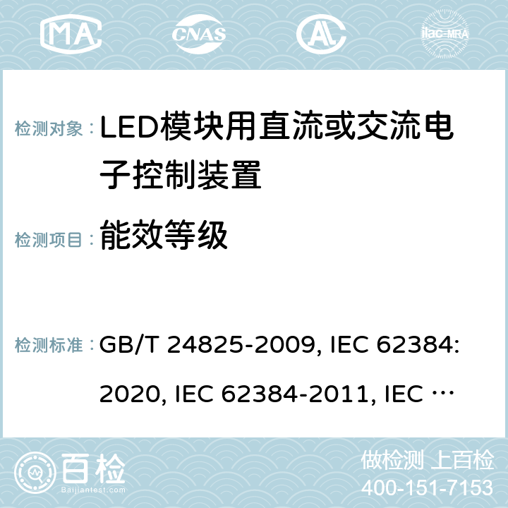 能效等级 LED模块用直流或交流电子控制装置 性能要求 GB/T 24825-2009, IEC 62384:2020, IEC 62384-2011, IEC 62384:2006+A1:2009, EN IEC 62384: 2020, EN 62384:2006+A1:2009 14