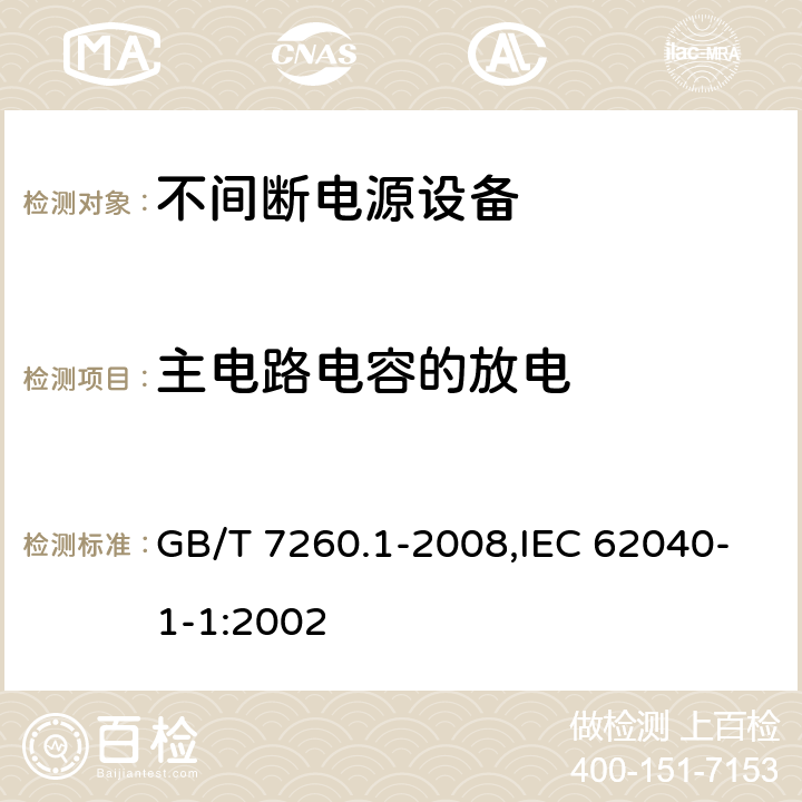 主电路电容的放电 不间断电源设备 第1-1部分:操作人员触及区使用的UPS的一般规定和安全要求 GB/T 7260.1-2008,IEC 62040-1-1:2002 5.1.3