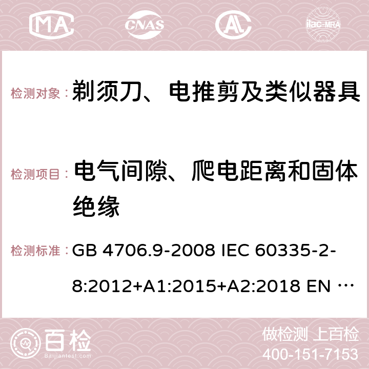 电气间隙、爬电距离和固体绝缘 家用和类似用途电器的安全　剃须刀、电推剪及类似器具的特殊要求 GB 4706.9-2008 IEC 60335-2-8:2012+A1:2015+A2:2018 EN 60335-2-8:2015+A1:2016 BS EN 60335-2-8:2015+A1:2016 AS/NZS 60335.2.8:2013+A1:2017+A2:2019 29