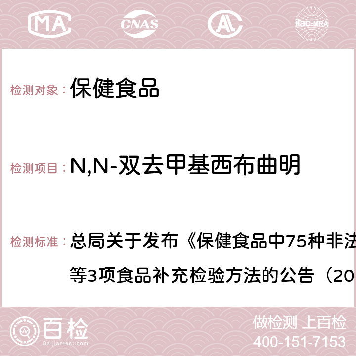 N,N-双去甲基西布曲明 附件1 保健食品中75种非法添加化学药物的检测（BJS201710） 总局关于发布《保健食品中75种非法添加化学药物的检测》等3项食品补充检验方法的公告（2017年第138号）