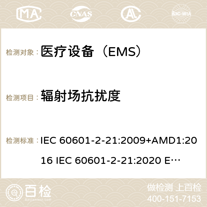 辐射场抗扰度 医疗电气设备。第2-21部分:婴儿辐射保暖台的基本安全和基本性能的特殊要求 IEC 60601-2-21:2009+AMD1:2016 
IEC 60601-2-21:2020 
EN 60601-2-21:2009 202