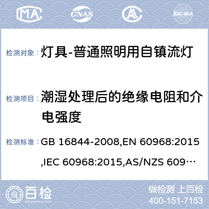 潮湿处理后的绝缘电阻和介电强度 普通照明用自镇流灯的安全要求 GB 16844-2008,EN 60968:2015,IEC 60968:2015,AS/NZS 60968:2001 8 (IEC, EN),7(GB, AS/NZS)