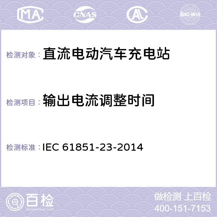 输出电流调整时间 电动汽车传导充电系统 - 第23部分:直流电动汽车充电站 IEC 61851-23-2014 101.2.1.3