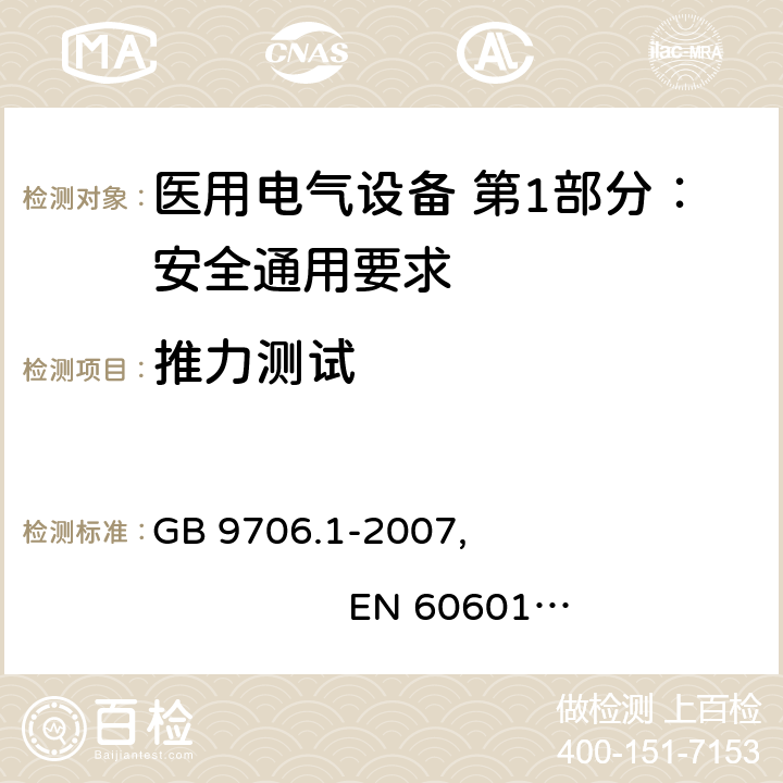 推力测试 医用电气设备 第1部分：安全通用要求 GB 9706.1-2007, EN 60601-1:2006+A11:2011+A1:2013+A12:2014
IEC 60601-1:2005+A1:2012, AS/NZS 60601.1:2015 9.1