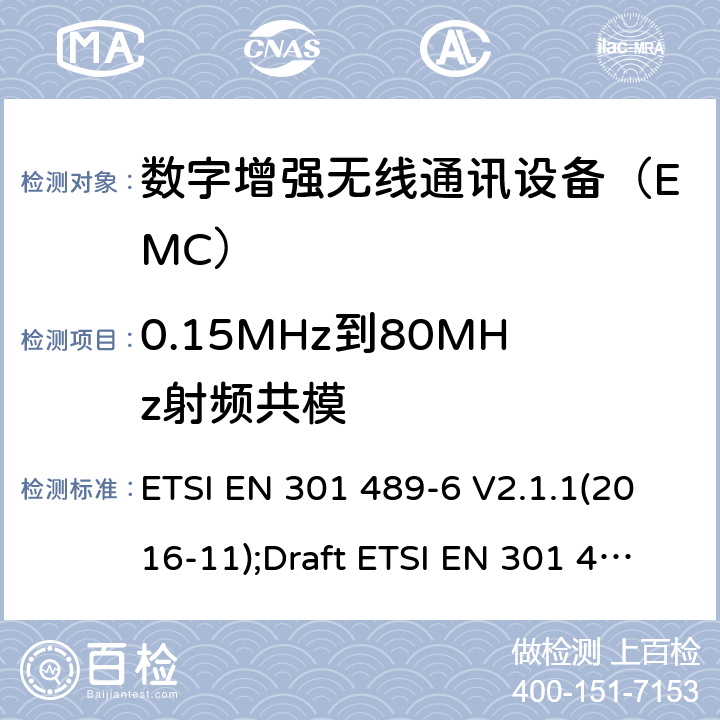 0.15MHz到80MHz射频共模 电磁兼容性和无线电频谱管理(ERM);无线电设备和服务的电磁兼容要求;第13部分：数字增强无线通讯设备 ETSI EN 301 489-6 V2.1.1(2016-11);Draft ETSI EN 301 489-6 V2.2.0(2017-03);ETSI EN 301 489-6 V2.2.1(2019-04) 7.2