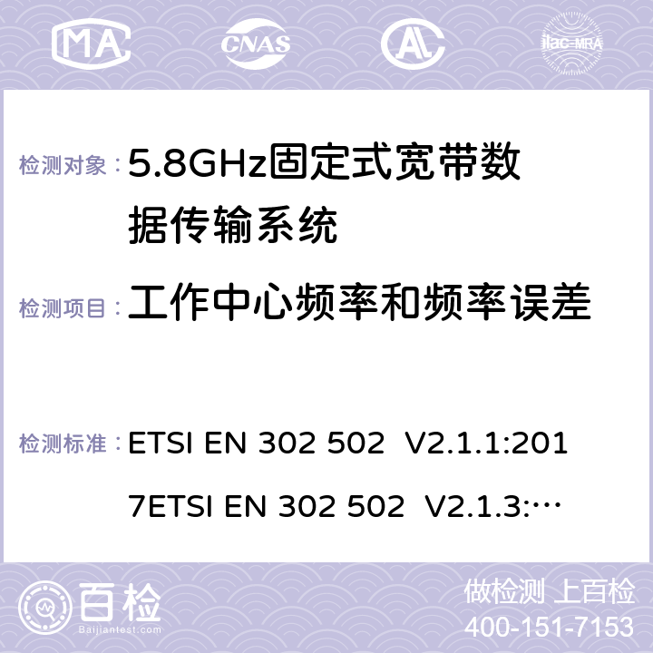 工作中心频率和频率误差 ETSI EN 302 502 宽带无线电通入网络（BRAN）；5.8GHz固定式宽带数据传输系统；涵盖指令2014/53/EU第3.2条基本要求的协调标准  V2.1.1:2017
 V2.1.3:2017 4.2.1