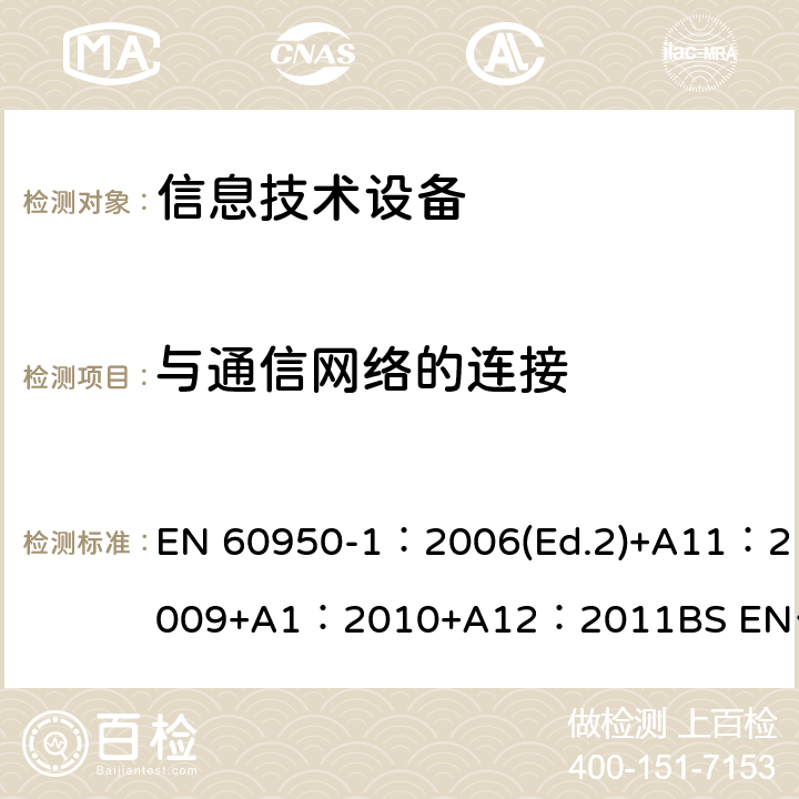 与通信网络的连接 信息技术设备 安全 第1部分：通用要求 EN 60950-1：2006(Ed.2)+A11：2009+A1：2010+A12：2011
BS EN 60950-1：2006+A2：2013 6