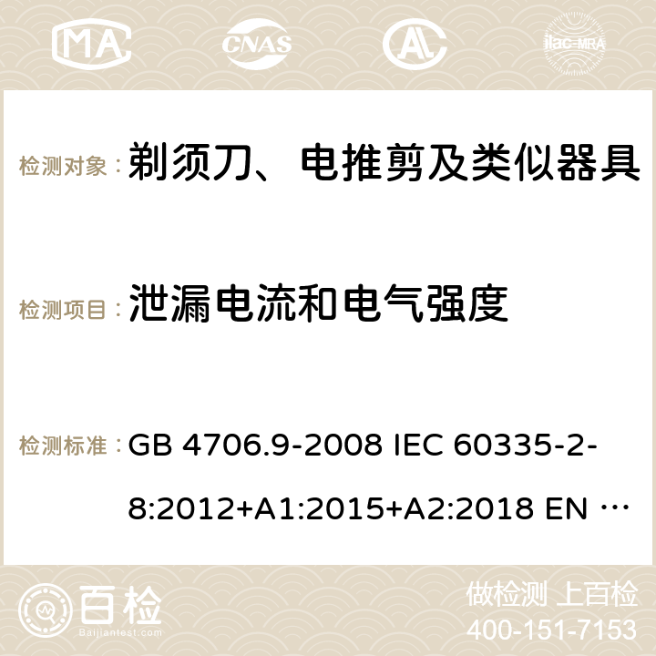 泄漏电流和电气强度 家用和类似用途电器的安全　剃须刀、电推剪及类似器具的特殊要求 GB 4706.9-2008 IEC 60335-2-8:2012+A1:2015+A2:2018 EN 60335-2-8:2015+A1:2016 BS EN 60335-2-8:2015+A1:2016 AS/NZS 60335.2.8:2013+A1:2017+A2:2019 16