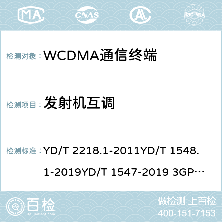 发射机互调 2GHz WCDMA数字蜂窝移动通信网 终端设备测试方法（第四阶段） 第1部分：高速分组接入（HSPA）的基本功能、业务和性能测试 YD/T 2218.1-2011
YD/T 1548.1-2019
YD/T 1547-2019 
3GPP TS 34.121-1 8.3.7&7.2.20