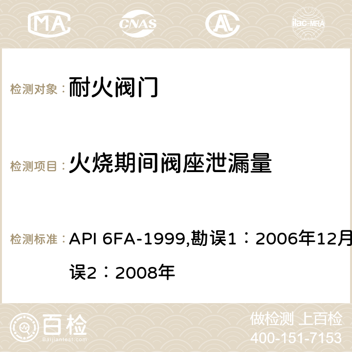 火烧期间阀座泄漏量 API 6FA-1999,勘误1：2006年12月，勘误2：2008年 阀门耐火试验规范  4.1