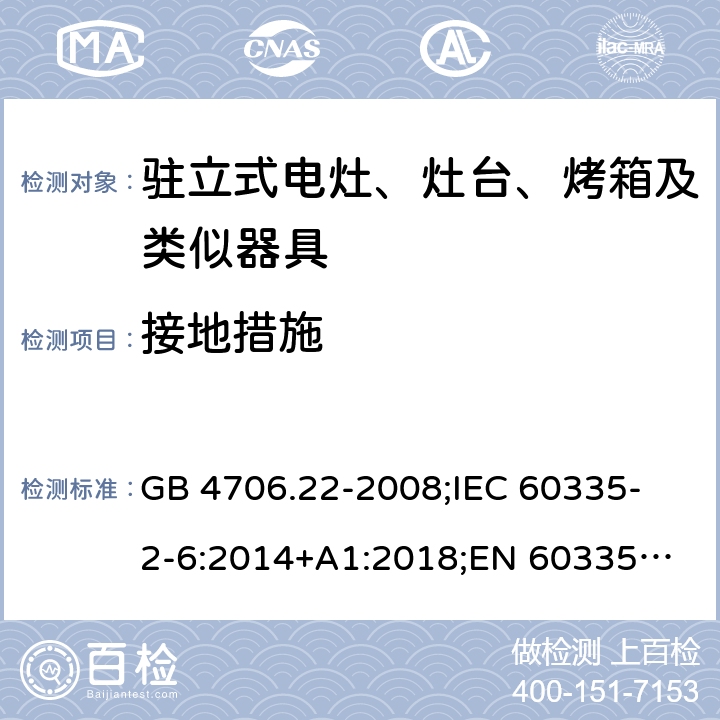 接地措施 家用和类似用途电器的安全 驻立式电灶、灶台、烤箱及类似器具的特殊要求 GB 4706.22-2008;
IEC 60335-2-6:2014+A1:2018;
EN 60335-2-6:2015+A1:2020;
AS/NZS 60335.2.6:2014 27