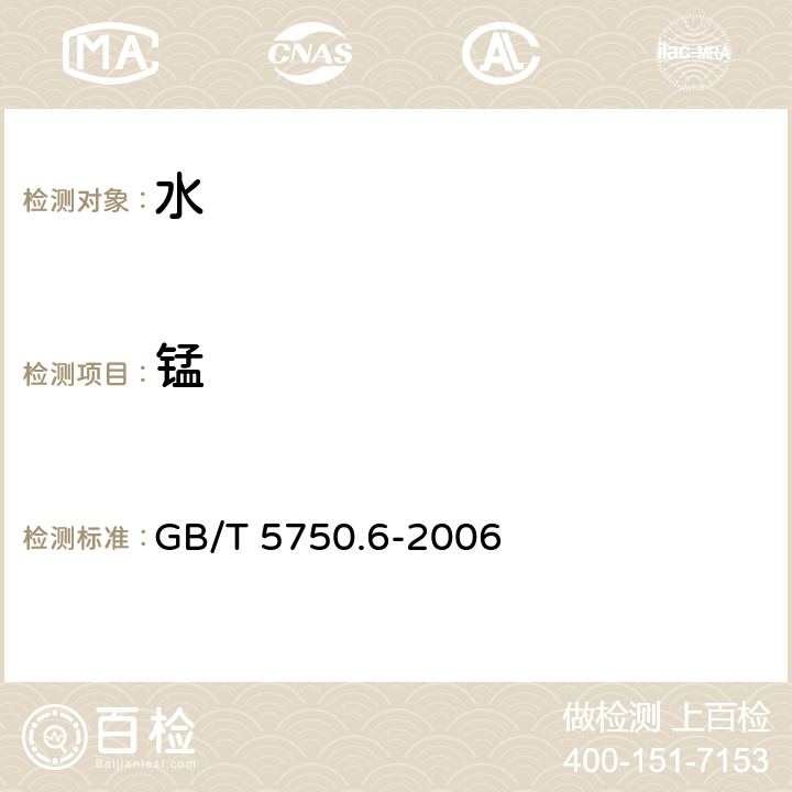 锰 生活饮用水标准检验方法 金属指标 GB/T 5750.6-2006 3.1原子吸收分光光度法、1.4 电感耦合等离子体原子发射光谱法