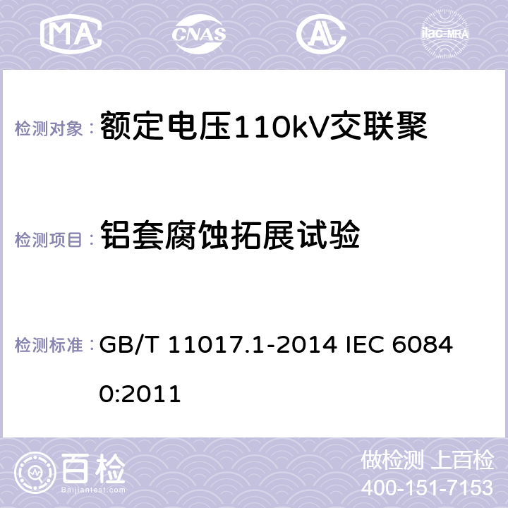 铝套腐蚀拓展试验 额定电压110kV（Um=126kV）交联聚乙烯绝缘电力电缆及其附件第1部分：试验方法和要求 GB/T 11017.1-2014 
IEC 60840:2011 12.5.19