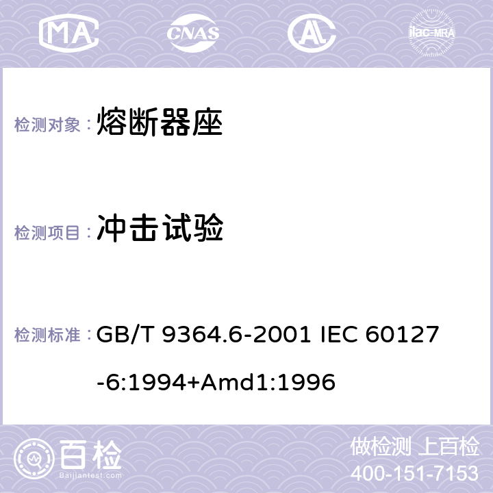 冲击试验 小型熔断器第6部分:小型管状熔断体的熔断器座 GB/T 9364.6-2001 
IEC 60127-6:1994+Amd1:1996 12.4