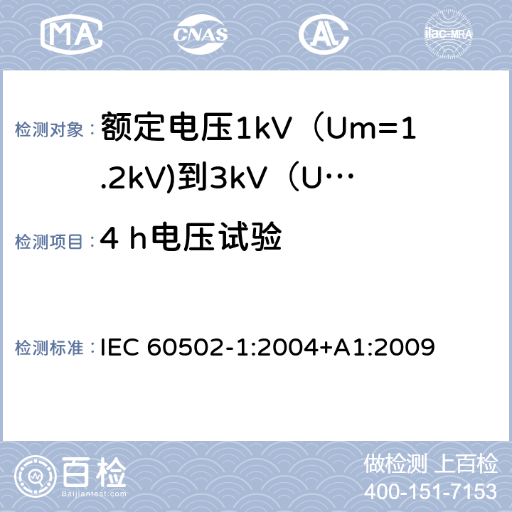4 h电压试验 额定电压1kV（Um=1.2kV)到35kV（Um=40.5kV)挤包绝缘电力电缆及附件 第1部分：额定电压1kV（Um=1.2kV)到3kV（Um=3.6kV)电缆 IEC 60502-1:2004+A1:2009 17.3