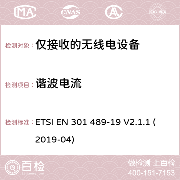 谐波电流 电磁兼容性（EMC）无线电设备和服务标准;第19部分：仅接收手机的具体条件在1,5 GHz频段工作的地球站（ROMES）提供在RNSS中运行的数据通信和GNSS接收器（ROGNSS）提供定位,导航和定时数据;统一标准涵盖基本要求指令2014/53 / EU第3.1（b）条 ETSI EN 301 489-19 V2.1.1 (2019-04) 参考标准 ETSI EN 301 489-1 V2.1.1 (2017-02) 8.5 章节