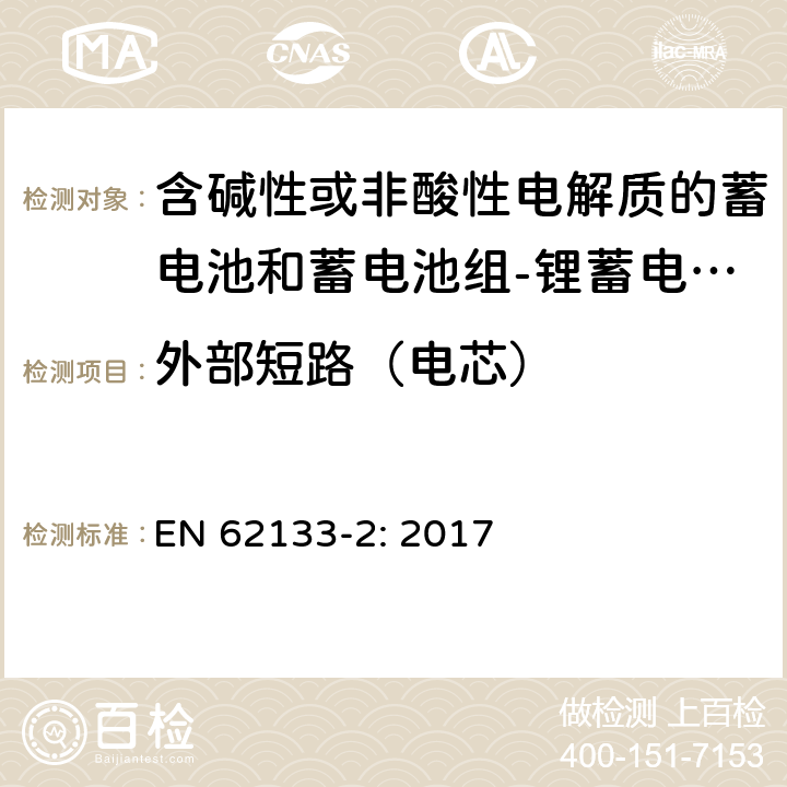 外部短路（电芯） 含碱性或其他非酸性电解质的蓄电池和蓄电池组 便携式密封蓄电池和蓄电池组的安全性要求第2部分：锂体系 EN 62133-2: 2017 7.3.1