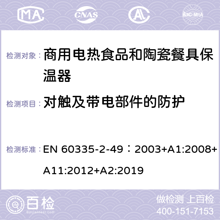 对触及带电部件的防护 家用和类似用途电器的安全第2-49部分:商用电热食品和陶瓷餐具保温器的特殊要求 EN 60335-2-49：2003+A1:2008+A11:2012+A2:2019 8