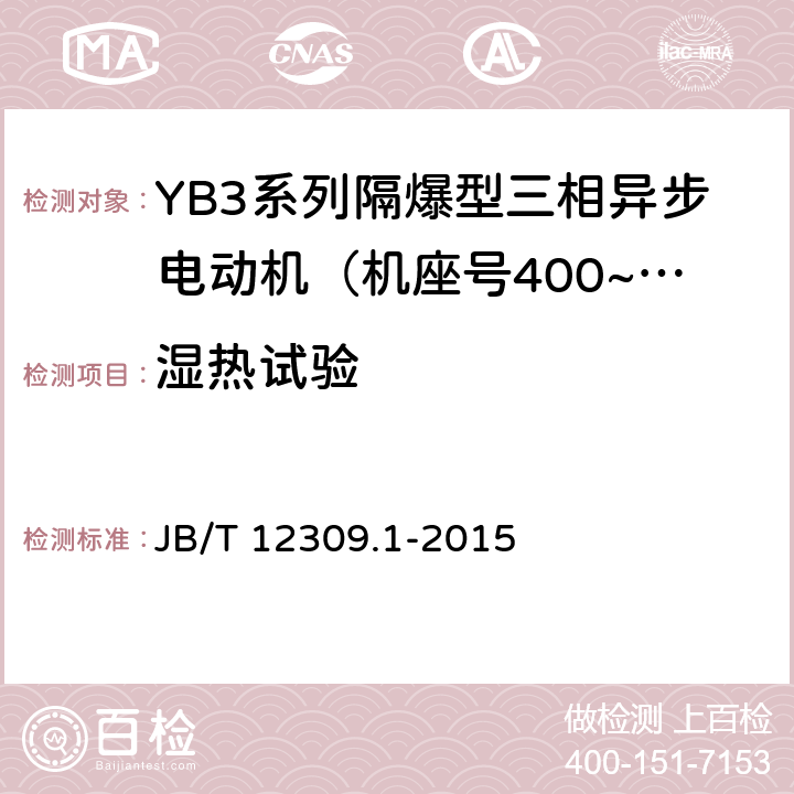 湿热试验 隔爆型三相异步电动机技术条件 第1部分：YB3系列隔爆型三相异步电动机（机座号400~500） JB/T 12309.1-2015 4.17/5.11