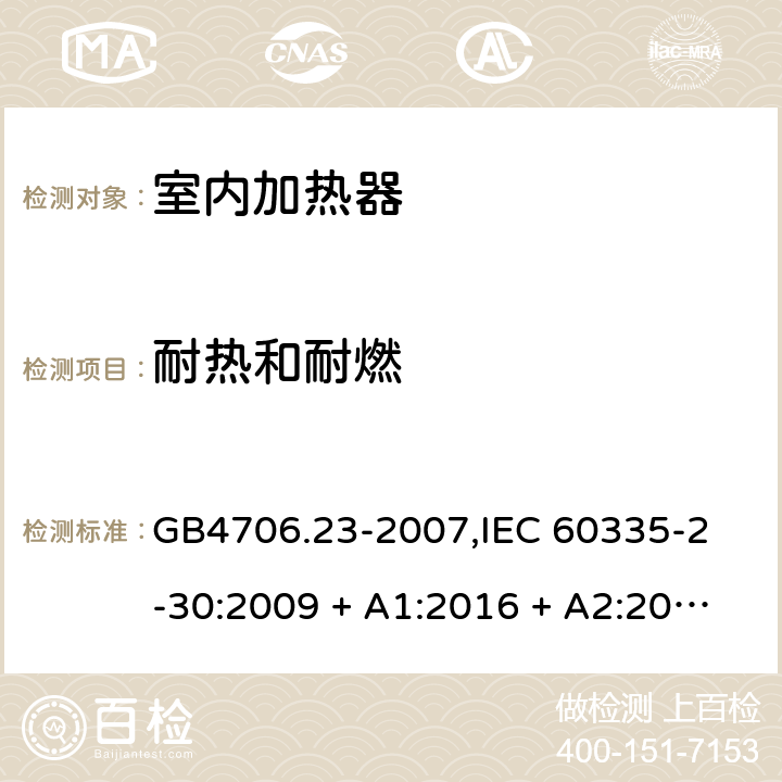 耐热和耐燃 家用和类似用途电器的安全 室内加热器的特殊要求 GB4706.23-2007,
IEC 60335-2-30:2009 + A1:2016 + A2:2021,
EN 60335-2-30:2009 + A11:2012 + A1:2020 + A12:2020,
AS/NZS 60335.2.30:2015 RUL 1:2019,
BS EN 60335-2-30:2009 + A11:2012 + A12:2020 30