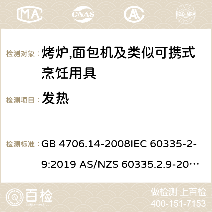 发热 家用和类似用途电器的安全第2部分:烤炉,面包机及类似可携式烹饪用具的特殊要求 GB 4706.14-2008IEC 60335-2-9:2019 AS/NZS 60335.2.9-2014+AMD 1:2015+AMD 3:2017 EN 60335-2-9:2003 +A1:2004+A2:2006+A12:2007+A13:2010 11