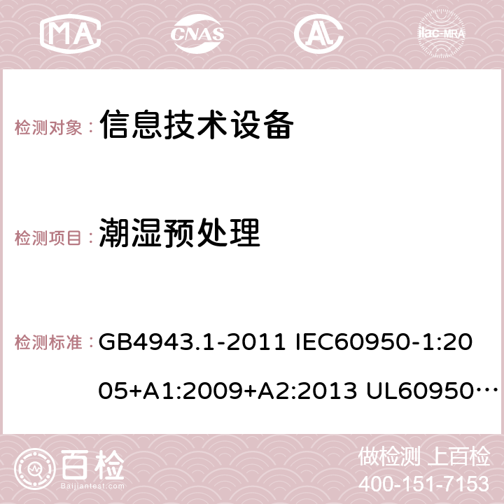 潮湿预处理 信息技术设备的安全 第1部分 通用要求 GB4943.1-2011 IEC60950-1:2005+A1:2009+A2:2013 UL60950-1:2011 AS/NZS 60950.1: 2015 2.9.2