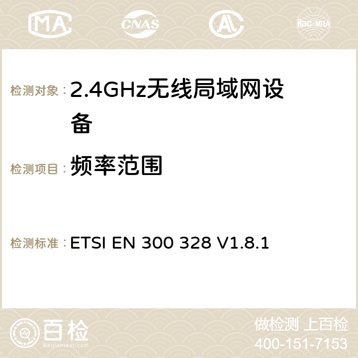 频率范围 《电磁兼容性和无线电频谱事项（ERM）;宽带传输系统;在2,4 GHz ISM频段工作并使用宽带调制技术的数据传输设备; 统一的EN，涵盖R＆TTE指令第3.2条的基本要求 》 ETSI EN 300 328 V1.8.1 5.3.8