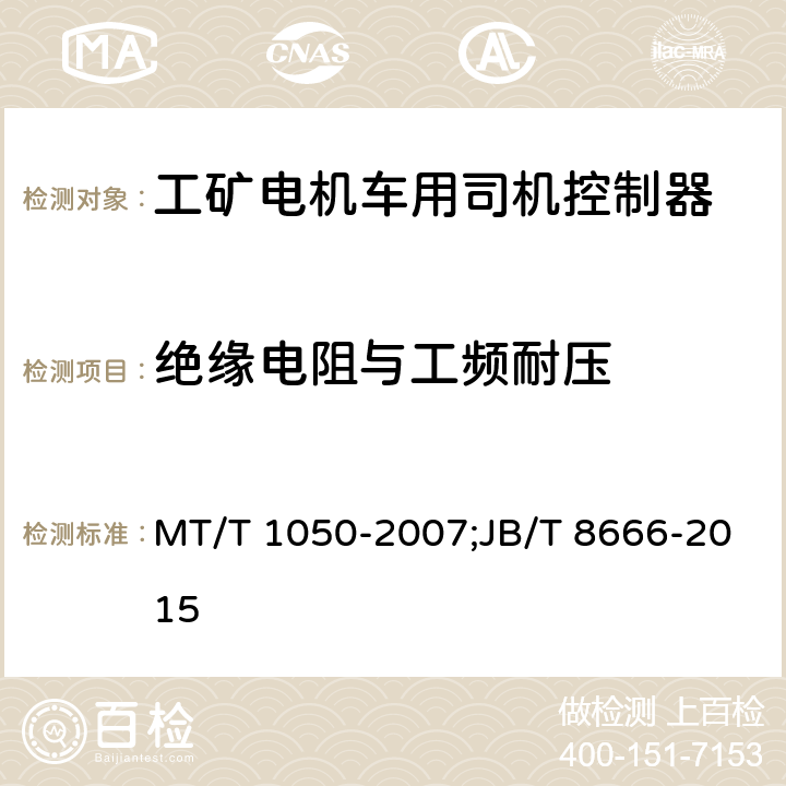 绝缘电阻与工频耐压 《矿用电机车司机控制器》;《工矿电机车用司机控制器技术条件》 MT/T 1050-2007;JB/T 8666-2015 4.4;3.14