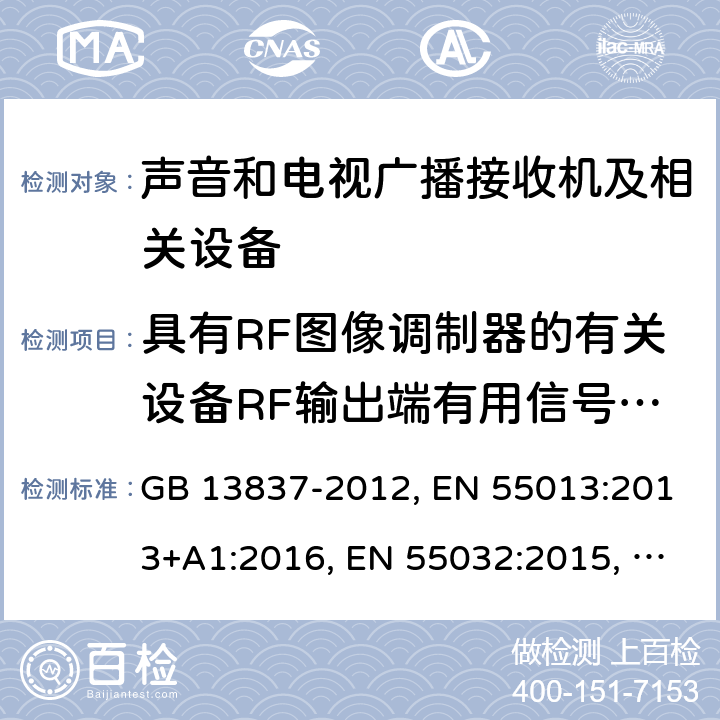 具有RF图像调制器的有关设备RF输出端有用信号和骚扰电压 声音和电视广播接收机及有关设备 无线电骚扰特性 限值和测量方法 GB 13837-2012, EN 55013:2013+A1:2016, EN 55032:2015, CISPR 32:2015, AS/NZS CISPR 13:2012+A1:2015, AS/NZS CISPR 32:2015, J55013(H22), J55032（H29） 5.5