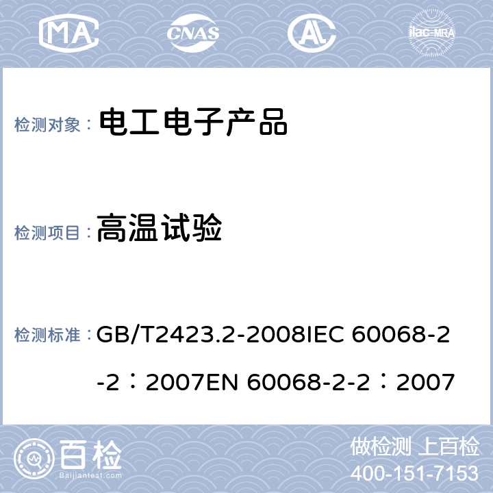 高温试验 电工电子产品环境试验　第2部分：试验方法　试验B：高温 GB/T2423.2-2008
IEC 60068-2-2：2007
EN 60068-2-2：2007