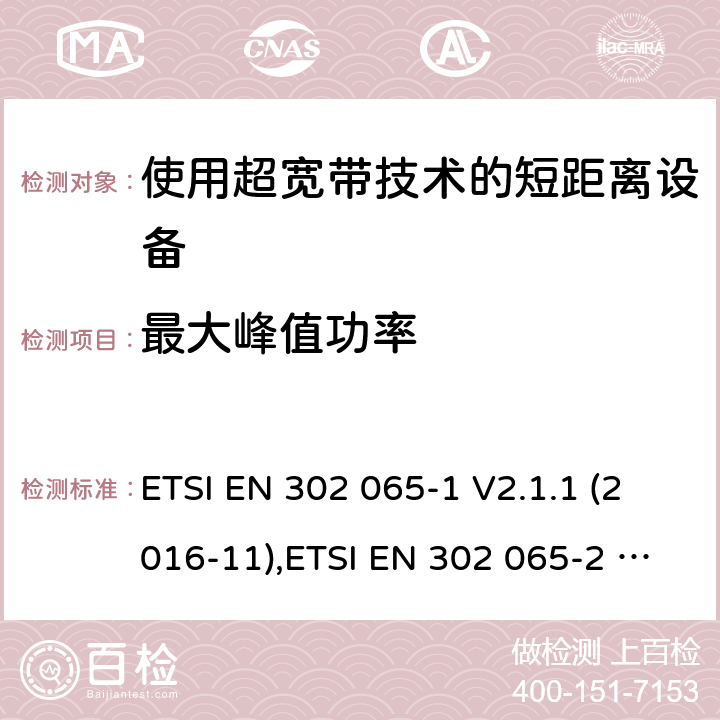 最大峰值功率 "使用超宽带技术(UWB)的短程设备；协调标准，涵盖指令2014/53/ EU第3.2条的基本要求；第1部分：通用UWB设备的要求,第2部分：UWB位置跟踪设备的要求，第3部分：地面车辆用超宽带设备的要求 " ETSI EN 302 065-1 V2.1.1 (2016-11),ETSI EN 302 065-2 V2.1.1 (2016-11) ,ETSI EN 302 065-3 V2.1.1 (2016-11) , ETSI EN 302 065-4 V1.1.1 (2016-11), ETSI EN 302 065-5 V1.1.1 (2017-09) 6.5.5