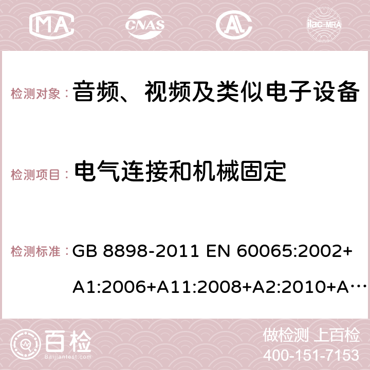 电气连接和机械固定 音频、视频及类似电子设备 安全要求 GB 8898-2011 EN 60065:2002+A1:2006+A11:2008+A2:2010+A12:2011EN 60065:2014+A11:2017 IEC 60065:2001+A1:2005+A2:2010IEC 60065:2014 UL 60065(8th Ed. Rev.september.-30-2015),CAN/CSA-C22.2 No.60065:2016 AS/NZS60065:2018 17