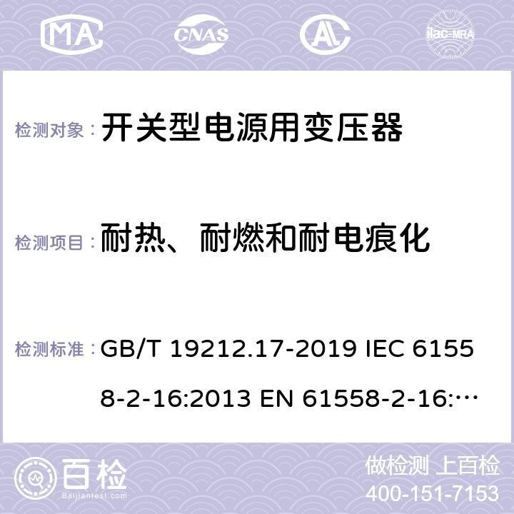 耐热、耐燃和耐电痕化 电源电压为1 100V及以下的变压器、电抗器、电源装置和类似产品的安全 第17部分：开关型电源装置和开关型电源装置用变压器的特殊要求和试验 GB/T 19212.17-2019 IEC 61558-2-16:2013 EN 61558-2-16:2009+A1:2013 27