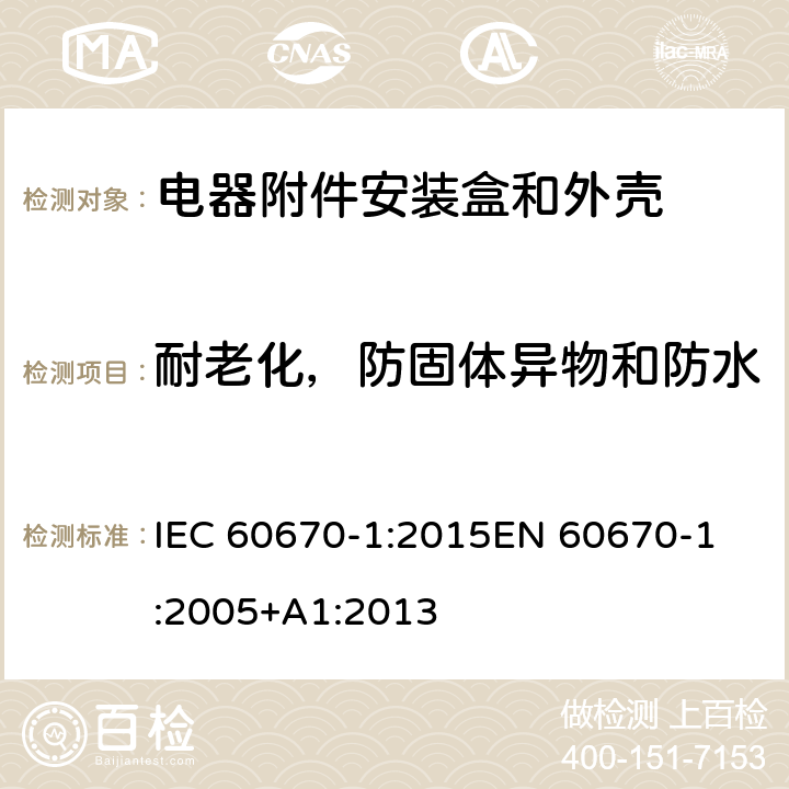 耐老化，防固体异物和防水 家用和类似用途固定式电气装置电器附件安装盒和外壳 第1部分：通用要求 IEC 60670-1:2015
EN 60670-1:2005+A1:2013 13